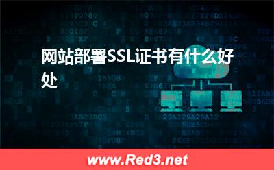 SSL证书:网站部署SSL证书有什么好处