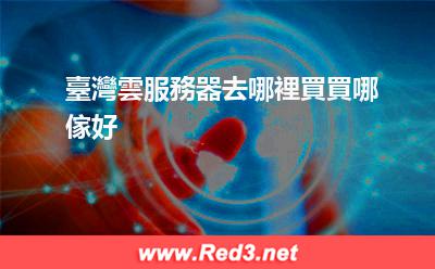 臺灣雲服務器去哪裡買買哪傢好