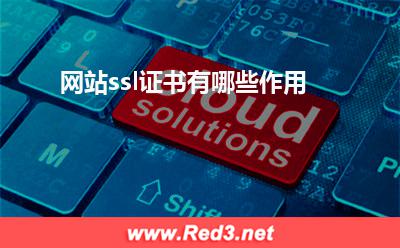 ssl证书:网站ssl证书有哪些作用