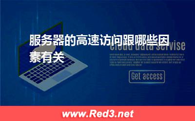 服务器:服务器的高速访问跟哪些因素有关
