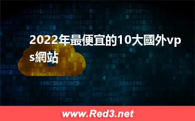 國外vps網站 2022年最便宜的10大國外vps網站