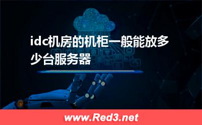 idc机房:idc机房的机柜一般能放多少台服务器