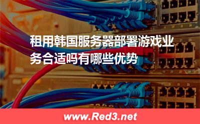 租用韩国服务器部署游戏业务合适吗有哪些优势