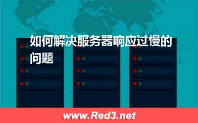 服务器:如何解决服务器响应过慢的问题