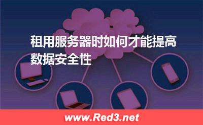 服务器:租用服务器时如何才能提高数据安全性? 服务器