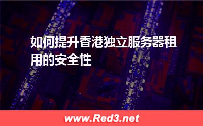 如何提升香港独立服务器租用的安全性