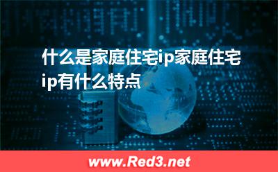 什么是家庭住宅ip家庭住宅ip有什么特点