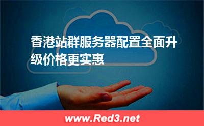 香港站群服务器配置全面升级,价格更实惠