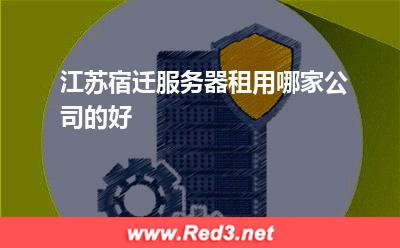 江苏宿迁服务器租用哪家公司的好