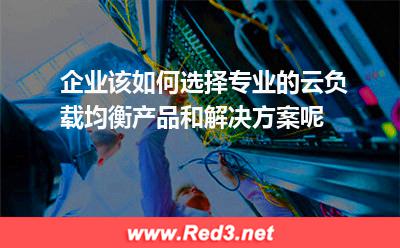 企业该如何选择云负载均衡产品和方案