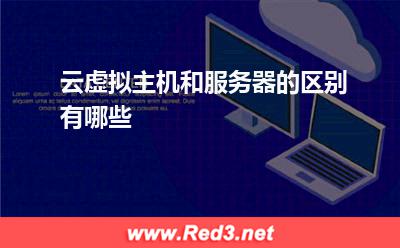 服务器:云虚拟主机和服务器的区别有哪些