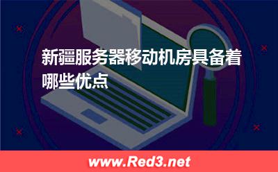 新疆服务器移动机房具备着哪些优点