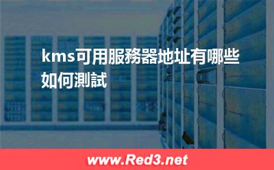 kms服務器 kms可用服務器地址有哪些如何測試