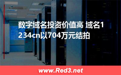 数字域名投资价值高 域名1234cn以704万元结拍