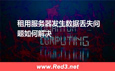租用服务器发生数据丢失问题如何解决