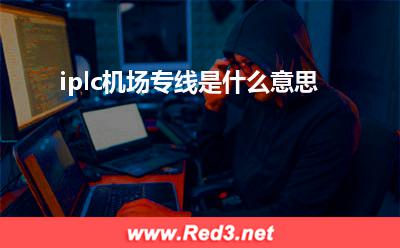 iplc机场专线 iplc机场专线是什么意思