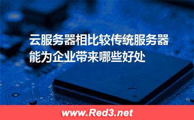云服务器与传统服务器比较:云服务器相比较传统服务器,能为企业带来哪些好处 云服务器与传统服务器比较