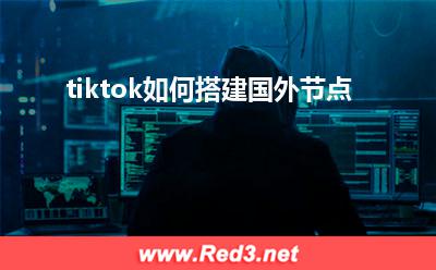 tiktok如何搭建国外节点 tiktok如何搭建国外节点 tiktok如何搭建国外节点