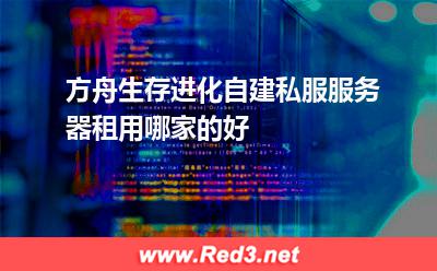 方舟生存进化自建私服服务器租用哪家的好