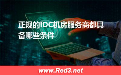 IDC机房:正规的IDC机房服务商都具备哪些条件