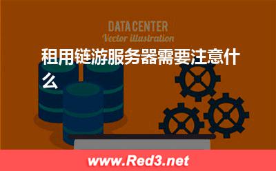 链游:租用链游服务器需要注意什么