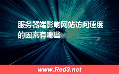 服务器端影响网站访问速度的因素有哪些