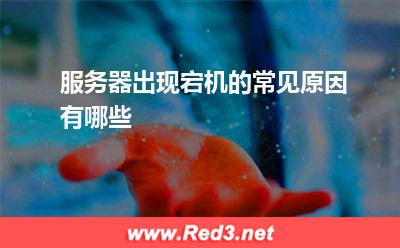 服务器:服务器出现宕机的常见原因有哪些