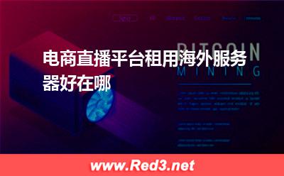 电商直播平台租用海外服务器好在哪