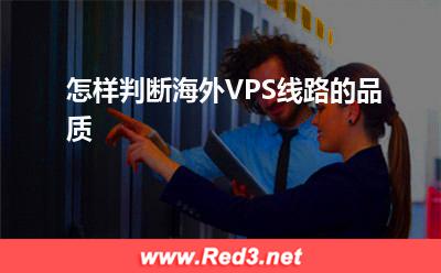 海外VPS:怎样判断海外VPS线路的品质