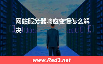 服务器:网站服务器响应变慢怎么解决