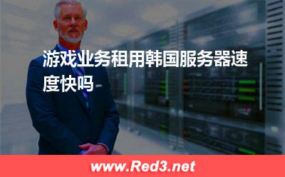 韩国服务器:游戏业务租用韩国服务器速度快吗