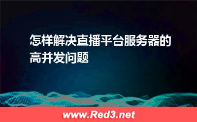 怎样解决直播平台服务器的高并发问题