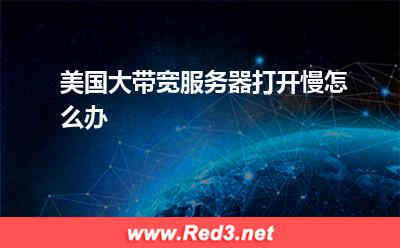 美国大带宽服务器打开慢怎么办