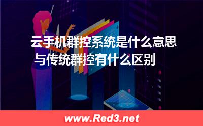 云手机群控:云手机群控系统是什么意思 与传统群控有什么区别 云手机群控,云手机