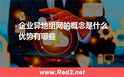 企业异地组网的概念是什么优势有哪些