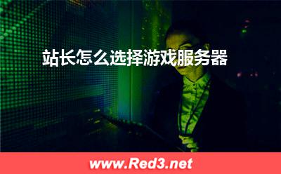 服务器:站长怎么选择游戏服务器