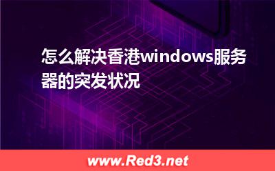 怎么解决香港windows服务器的突发状况