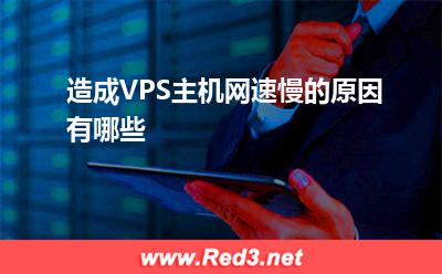 VPS主机:造成VPS主机网速慢的原因有哪些