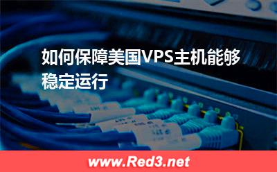 VPS主机:如何保障美国VPS主机能够稳定运行
