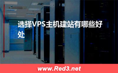 VPS主机:选择VPS主机建站有哪些好处
