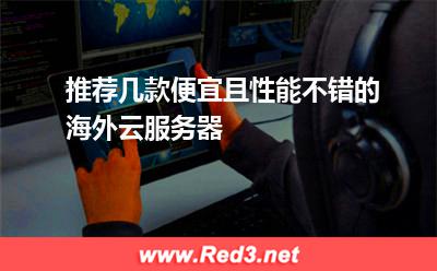 推荐几款便宜且性能不错的海外云服务器