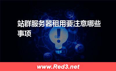 服务器:站群服务器租用要注意哪些事项