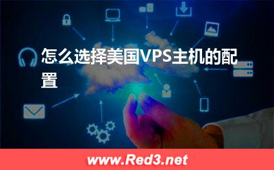 VPS主机:怎么选择美国VPS主机的配置