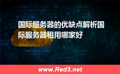 国际服务器优缺点解析,国际服务器租用怎么选