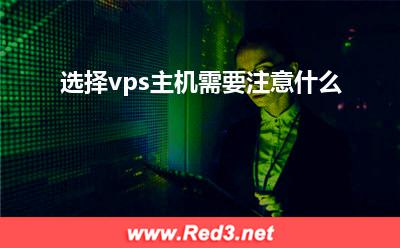vps:选择vps主机需要注意什么? vps