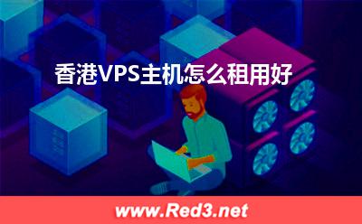 VPS主机:香港VPS主机怎么租用好