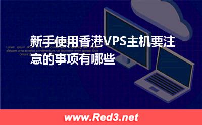 VPS主机:新手使用香港VPS主机要注意的事项有哪些? VPS主机,香港VPS主机