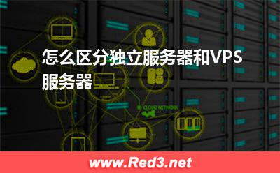 VPS服务器:怎么区分独立服务器和VPS服务器