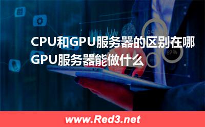CPU和GPU服务器的区别在哪,GPU服务器能做什么