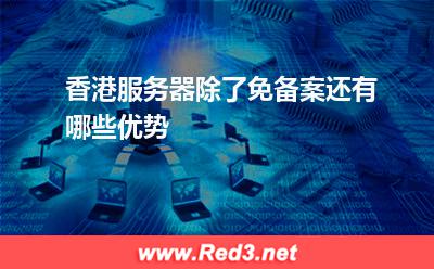 香港服务器除了免备案还有哪些优势